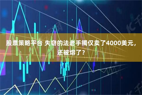 股票策略平台 失窃的法老手镯仅卖了4000美元，还被熔了？