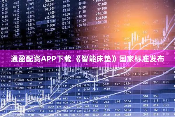 通盈配资APP下载 《智能床垫》国家标准发布
