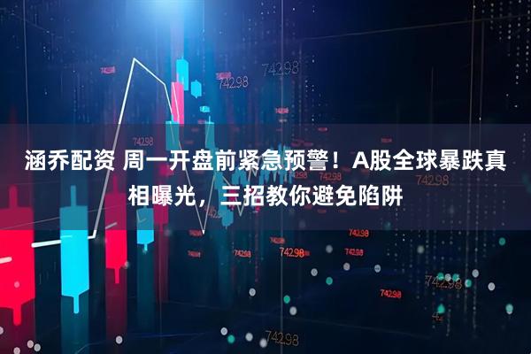 涵乔配资 周一开盘前紧急预警！A股全球暴跌真相曝光，三招教你避免陷阱