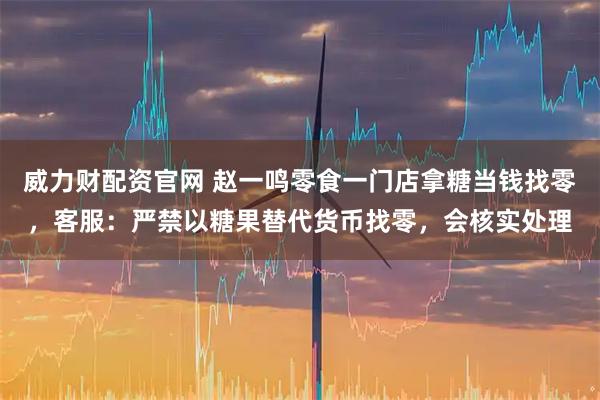 威力财配资官网 赵一鸣零食一门店拿糖当钱找零，客服：严禁以糖果替代货币找零，会核实处理