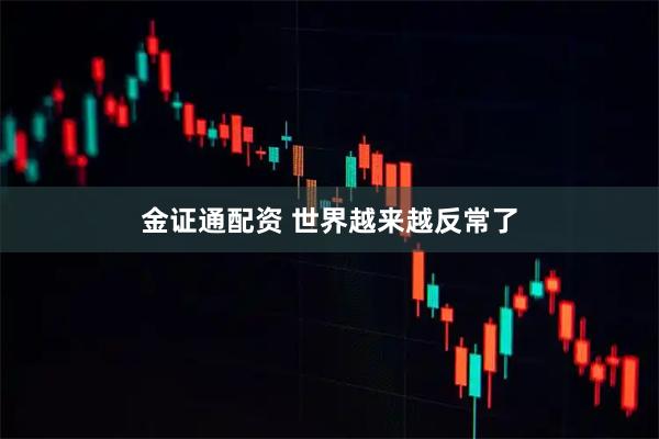 金证通配资 世界越来越反常了
