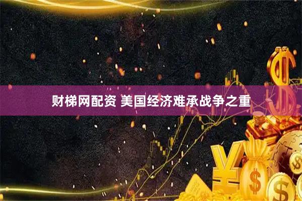 财梯网配资 美国经济难承战争之重