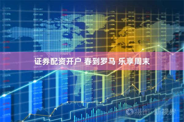 证券配资开户 春到罗马 乐享周末