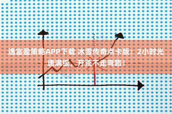 逸富盈策略APP下载 冰雪传奇点卡版：2小时光速满级，开荒不走弯路！