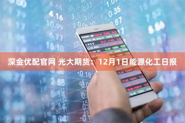 深金优配官网 光大期货：12月1日能源化工日报