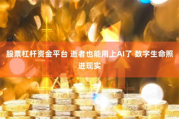 股票杠杆资金平台 逝者也能用上AI了 数字生命照进现实