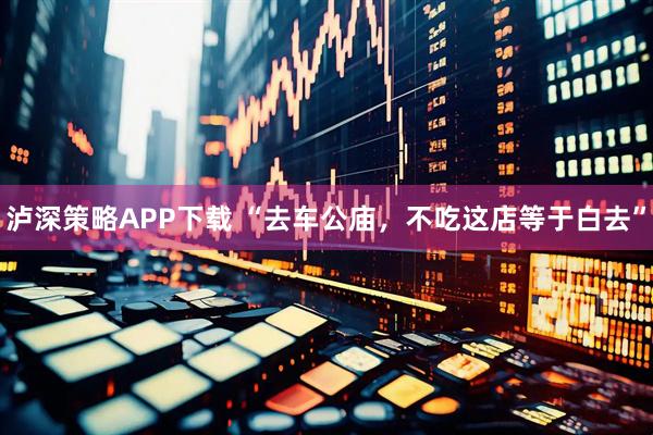 泸深策略APP下载 “去车公庙，不吃这店等于白去”