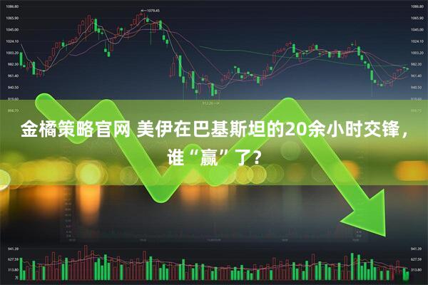 金橘策略官网 美伊在巴基斯坦的20余小时交锋，谁“赢”了？