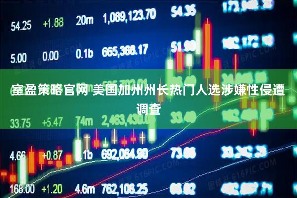 室盈策略官网 美国加州州长热门人选涉嫌性侵遭调查