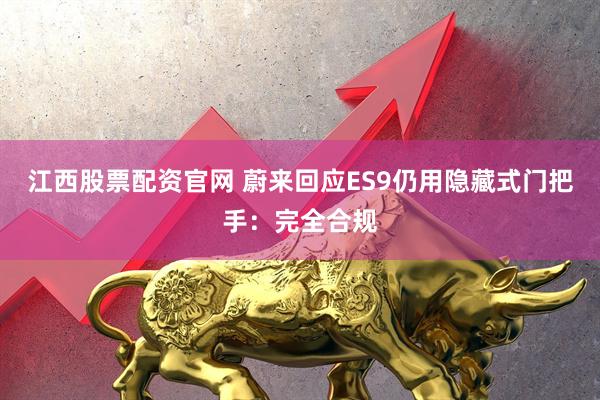 江西股票配资官网 蔚来回应ES9仍用隐藏式门把手：完全合规