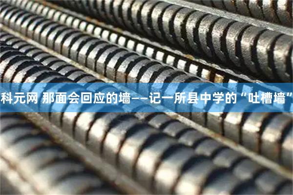 科元网 那面会回应的墙——记一所县中学的“吐槽墙”