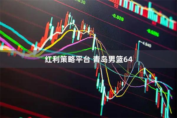 红利策略平台 青岛男篮64
