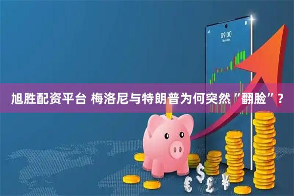 旭胜配资平台 梅洛尼与特朗普为何突然“翻脸”？