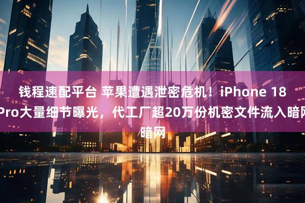 钱程速配平台 苹果遭遇泄密危机！iPhone 18 Pro大量细节曝光，代工厂超20万份机密文件流入暗网