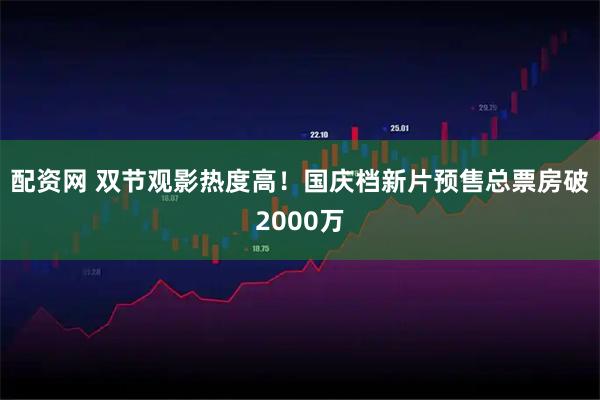 配资网 双节观影热度高！国庆档新片预售总票房破2000万